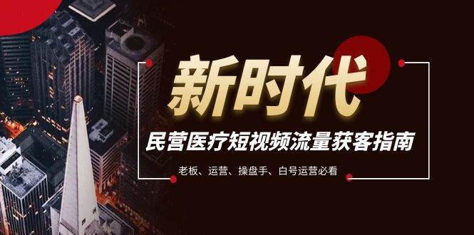 民营医疗-短视频流量获客必备指南，老板、运营、操盘手、白号运营必看71快客-网赚-兼职-视频代发71快客网
