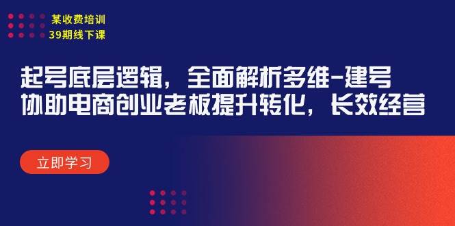 某收费培训39期线下课：起号底层逻辑，全面解析多维 建号，协助电商创业…71快客-网赚-兼职-视频代发71快客网