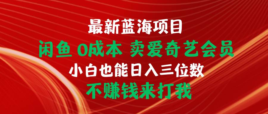 最新蓝海项目 闲鱼0成本 卖爱奇艺会员 小白也能入三位数 不赚钱来打我71快客-网赚-兼职-视频代发71快客网