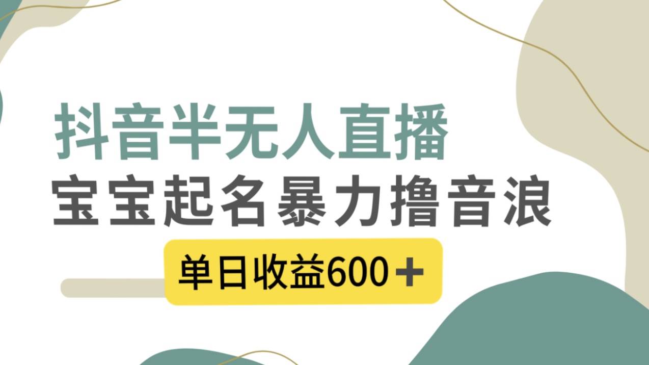 抖音半无人直播，宝宝起名，暴力撸音浪，单日收益600+71快客-网赚-兼职-视频代发71快客网