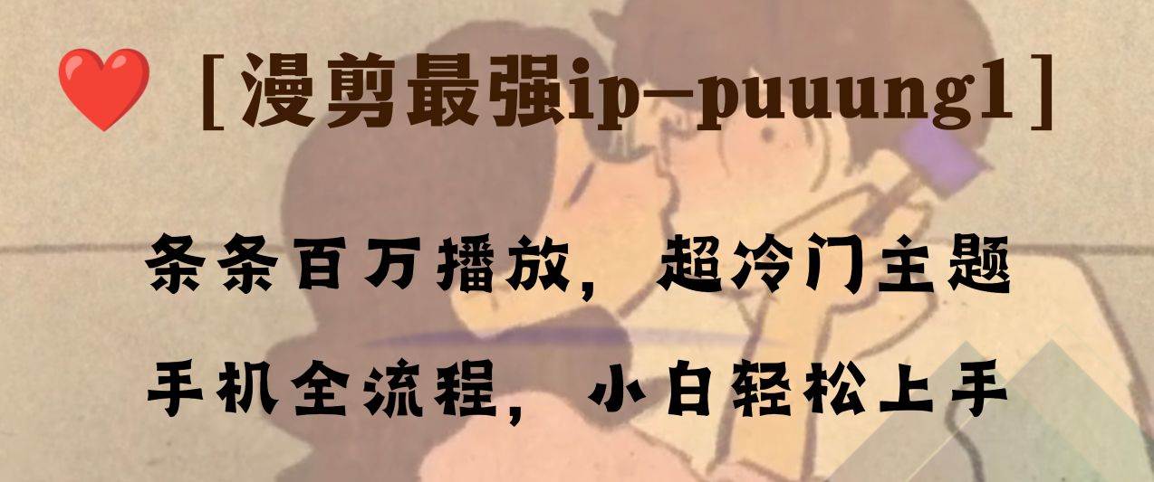 条条百万播放，漫剪最强冷门ip-puuung1，手机全流程，小白轻松学会！71快客-网赚-兼职-视频代发71快客网