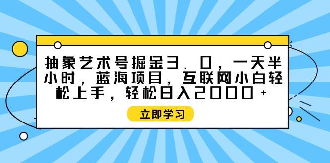 抽象艺术号掘金3.0，一天半小时 ，蓝海项目， 互联网小白轻松上手，轻松…71快客-网赚-兼职-视频代发71快客网