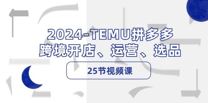 2024-TEMU拼多多·跨境开店、运营、选品（25节视频课）71快客-网赚-兼职-视频代发71快客网