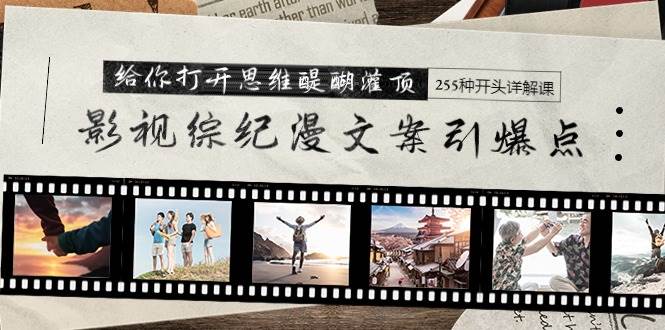 影视综纪漫文案引爆点，给你打开思维醍醐灌顶+255种开头详解课（26节）71快客-网赚-兼职-视频代发71快客网