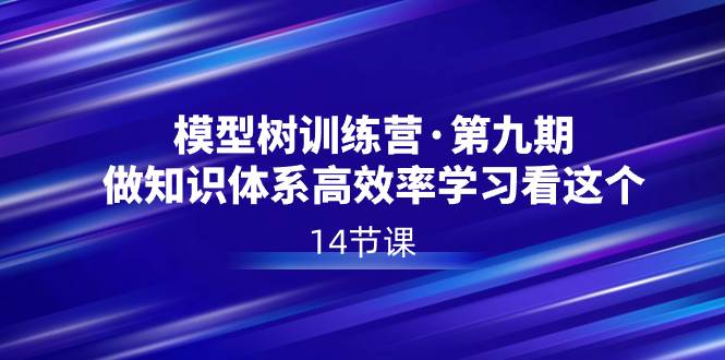 模型树特训营·第九期，做知识体系高效率学习看这个（14节课）71快客-网赚-兼职-视频代发71快客网