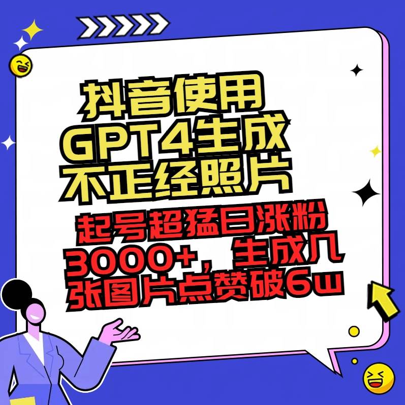 抖音使用GPT4生成不正经照片，起号超猛日涨粉3000+，生成几张图片点赞破6w+71快客-网赚-兼职-视频代发71快客网
