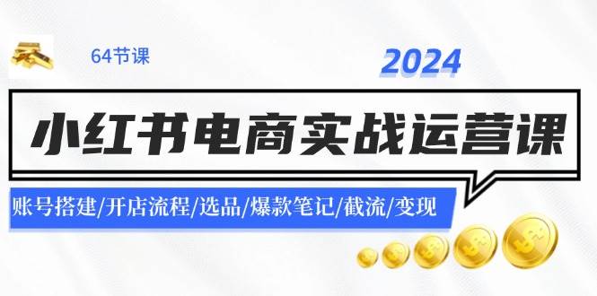 2024小红书电商实战运营课：账号搭建/开店流程/选品/爆款笔记/截流/变现71快客-网赚-兼职-视频代发71快客网