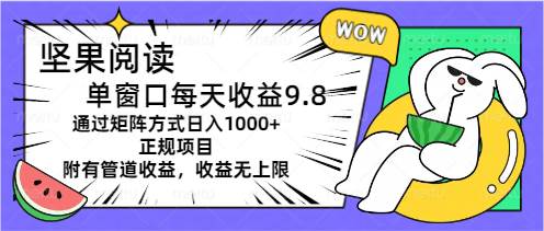坚果阅读单窗口每天收益9.8通过矩阵方式日入1000+正规项目附有管道收益…71快客-网赚-兼职-视频代发71快客网