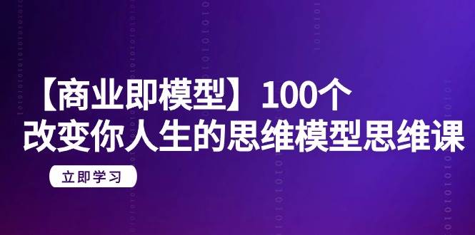 【商业 即模型】100个-改变你人生的思维模型思维课-20节-无水印71快客-网赚-兼职-视频代发71快客网