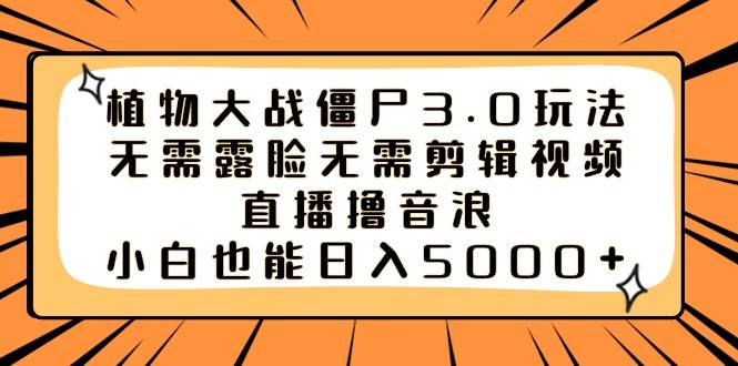 植物大战僵尸3.0玩法无需露脸无需剪辑视频，直播撸音浪，小白也能日入5000+71快客-网赚-兼职-视频代发71快客网