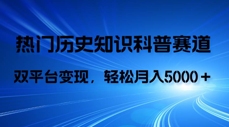 历史知识科普，AI辅助完成作品，抖音视频号双平台变现，月收益轻5000＋71快客-网赚-兼职-视频代发71快客网