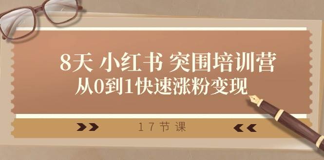 28天 小红书 突围培训营，从0到1快速涨粉变现（17节课）71快客-网赚-兼职-视频代发71快客网