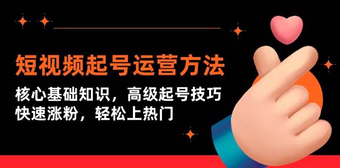 短视频起号运营方法：核心基础知识，高级起号技巧，快速涨粉，轻松上热门71快客-网赚-兼职-视频代发71快客网