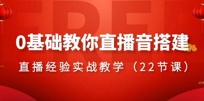 0基础教你直播音搭建系列课程，直播经验实战教学（22节课）71快客-网赚-兼职-视频代发71快客网