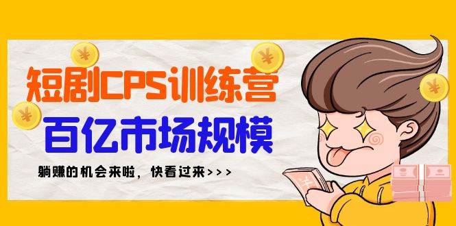 短剧CPS特训营，百亿市场规模，新手可躺赚的项目（35节）71快客-网赚-兼职-视频代发71快客网