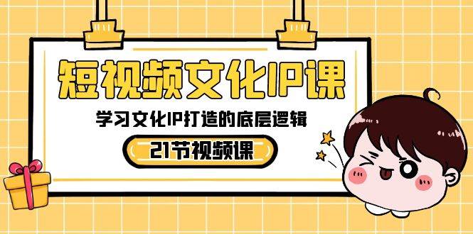 短视频-文化IP课，学习文化IP打造的底层逻辑（21节课）71快客-网赚-兼职-视频代发71快客网