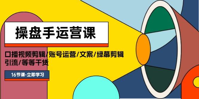 操盘手运营课程：口播视频剪辑/账号运营/文案/绿幕剪辑/引流/干货/16节71快客-网赚-兼职-视频代发71快客网