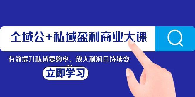 全域公+私域盈利商业大课，有效提升私域复购率，放大利润且持续变现71快客-网赚-兼职-视频代发71快客网