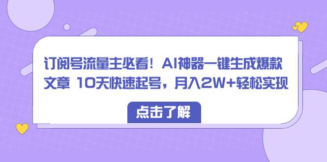 订阅号流量主必看！AI神器一键生成爆款文章 10天快速起号，月入2W+轻松实现71快客-网赚-兼职-视频代发71快客网
