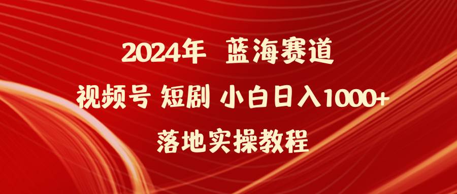 2024年蓝海赛道视频号短剧 小白日入1000+落地实操教程71快客-网赚-兼职-视频代发71快客网