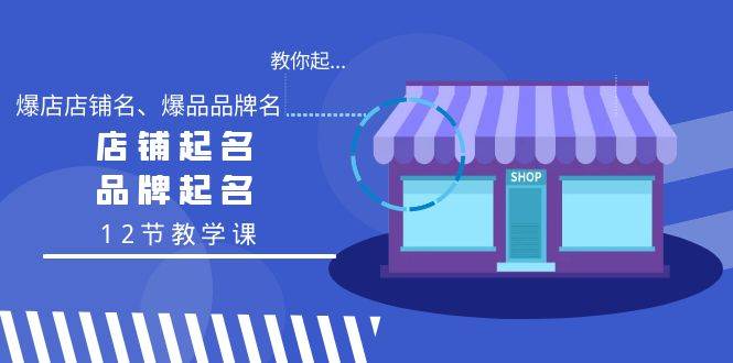 教你起“爆店店铺名、爆品品牌名”，店铺起名，品牌起名（12节教学课）71快客-网赚-兼职-视频代发71快客网