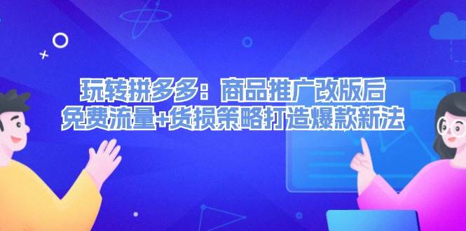 玩转拼多多：商品推广改版后，免费流量+货损策略打造爆款新法（无水印）71快客-网赚-兼职-视频代发71快客网