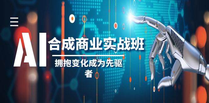 AI-合成商业实操班，拥抱变化成为先驱者（19节课）71快客-网赚-兼职-视频代发71快客网