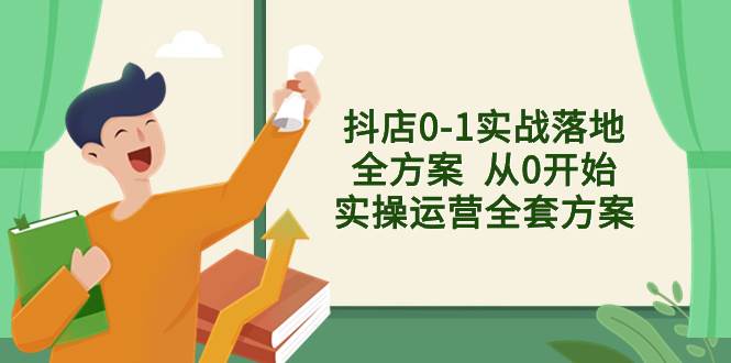 抖店0-1实战落地全方案  从0开始实操运营全套方案，解决售前、售中、售…71快客-网赚-兼职-视频代发71快客网