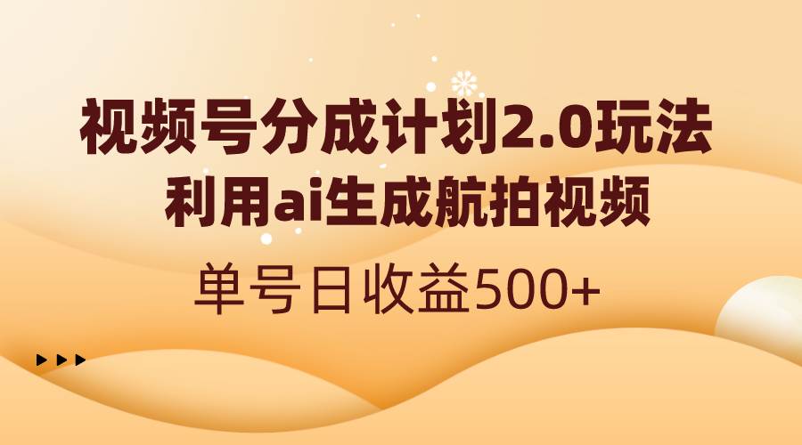 视频号分成计划2.0，利用ai生成航拍视频，单号日收益500+71快客-网赚-兼职-视频代发71快客网