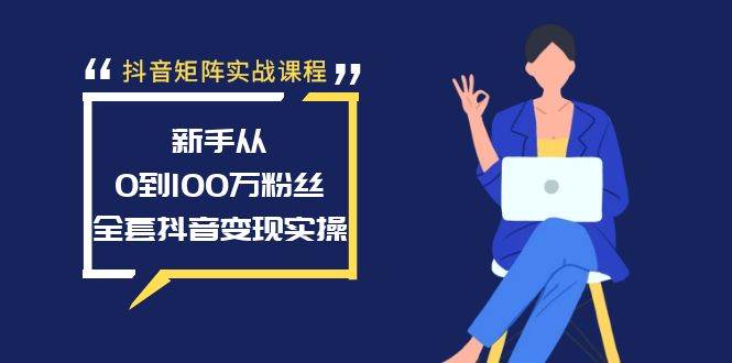 抖音矩阵实战课程：新手从0到100万粉丝，全套抖音变现实操71快客-网赚-兼职-视频代发71快客网