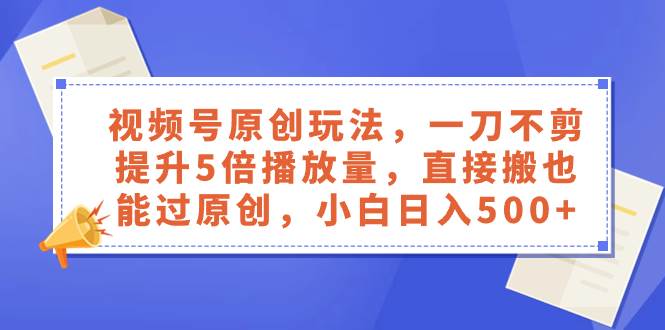 视频号原创玩法，一刀不剪提升5倍播放量，直接搬也能过原创，小白日入500+71快客-网赚-兼职-视频代发71快客网