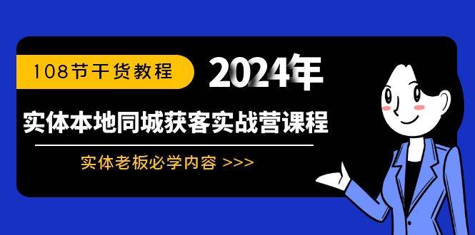 实体本地同城获客实战营课程：实体老板必学内容，108节干货教程71快客-网赚-兼职-视频代发71快客网