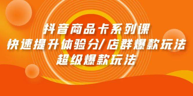 抖音商品卡系列课：快速提升体验分/店群爆款玩法/超级爆款玩法71快客-网赚-兼职-视频代发71快客网