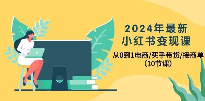 2024年最新小红书变现课，从0到1电商/买手带货/接商单（10节课）71快客-网赚-兼职-视频代发71快客网