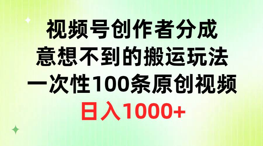 视频号创作者分成，意想不到的搬运玩法，一次性100条原创视频，日入1000+71快客-网赚-兼职-视频代发71快客网