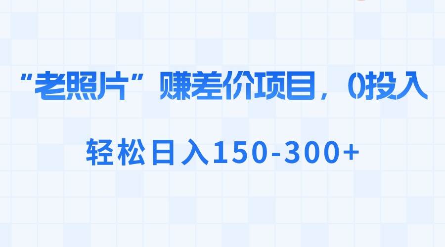 “老照片”赚差价，0投入，轻松日入150-300+71快客-网赚-兼职-视频代发71快客网
