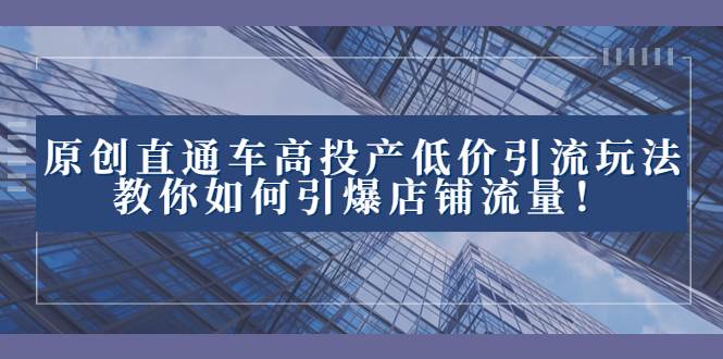 2023直通车高投产低价引流玩法，教你如何引爆店铺流量！71快客-网赚-兼职-视频代发71快客网