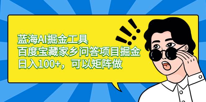 蓝海AI掘金工具百度宝藏家乡问答项目掘金，日入100+，可以矩阵做71快客-网赚-兼职-视频代发71快客网