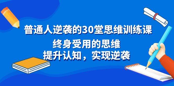普通人逆袭的30堂思维训练课，终身受用的思维，提升认知，实现逆袭71快客-网赚-兼职-视频代发71快客网