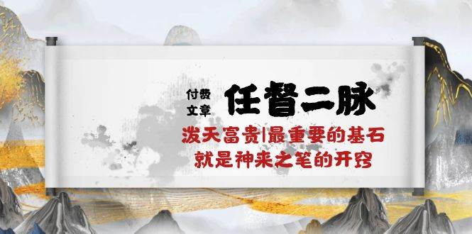 某付费文章《任督 二脉 泼天富贵|最重要的基石 就是神来之笔的开窍|万字》71快客-网赚-兼职-视频代发71快客网