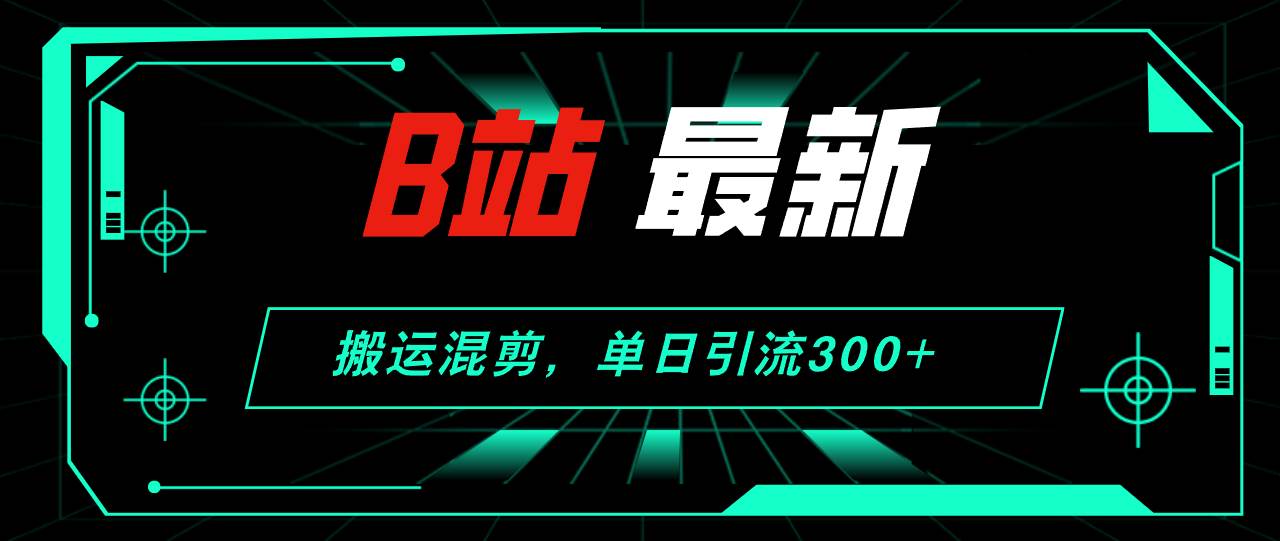 B站最新，搬运混剪，单日引流300+创业粉71快客-网赚-兼职-视频代发71快客网