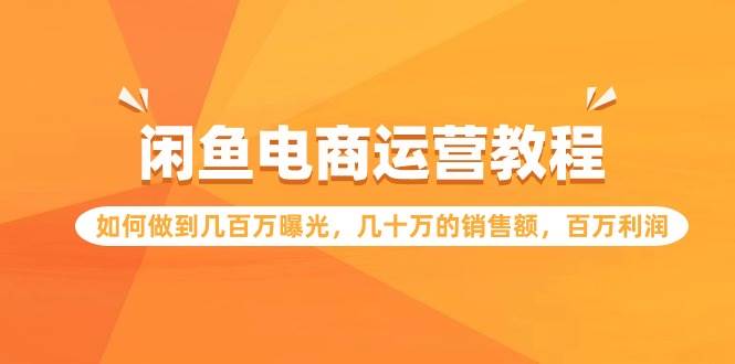 闲鱼电商运营教程：如何做到几百万曝光，几十万的销售额，百万利润71快客-网赚-兼职-视频代发71快客网