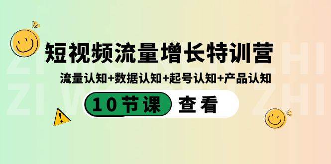 短视频流量增长特训营：流量认知+数据认知+起号认知+产品认知（10节课）71快客-网赚-兼职-视频代发71快客网