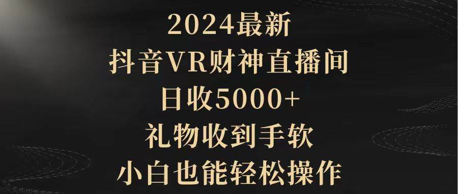 2024最新，抖音VR财神直播间，日收5000+，礼物收到手软，小白也能轻松操作71快客-网赚-兼职-视频代发71快客网