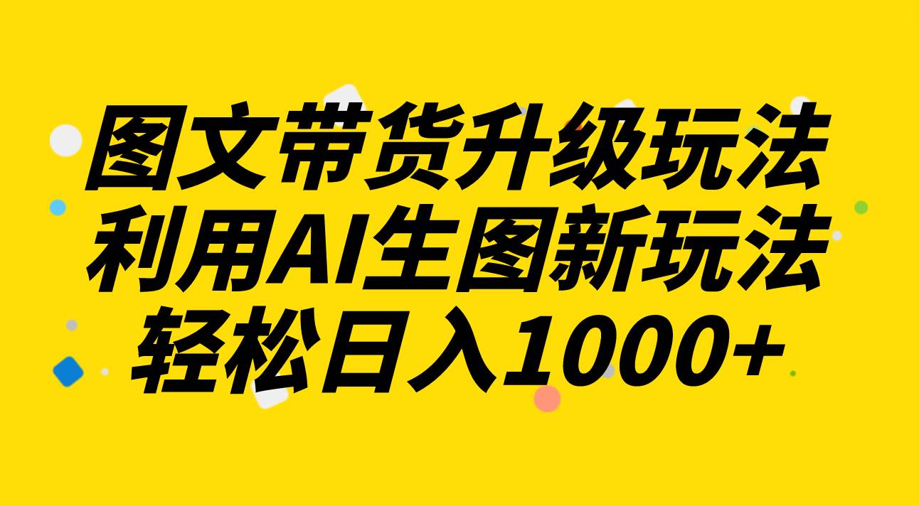 图文带货升级玩法2.0分享，利用AI生图新玩法，每天半小时轻松日入1000+71快客-网赚-兼职-视频代发71快客网