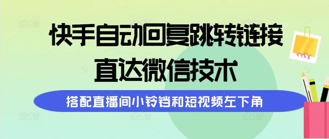 快手自动回复跳转链接，直达微信技术，搭配直播间小铃铛和短视频左下角71快客-网赚-兼职-视频代发71快客网