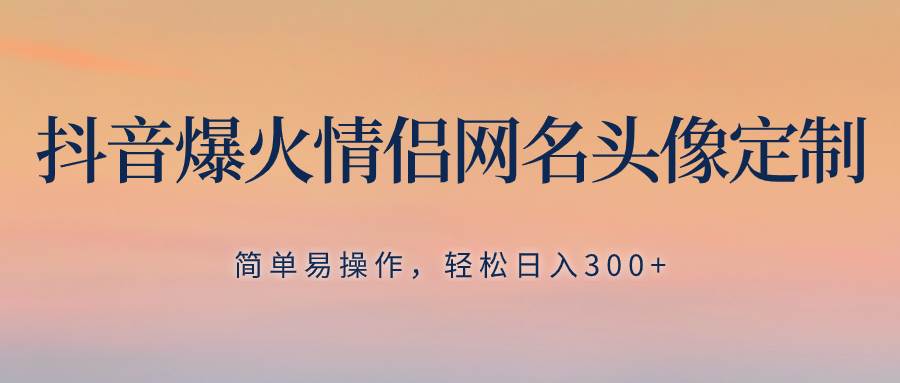 抖音爆火情侣网名头像定制，简单易操作，轻松日入300+，无需养号71快客-网赚-兼职-视频代发71快客网