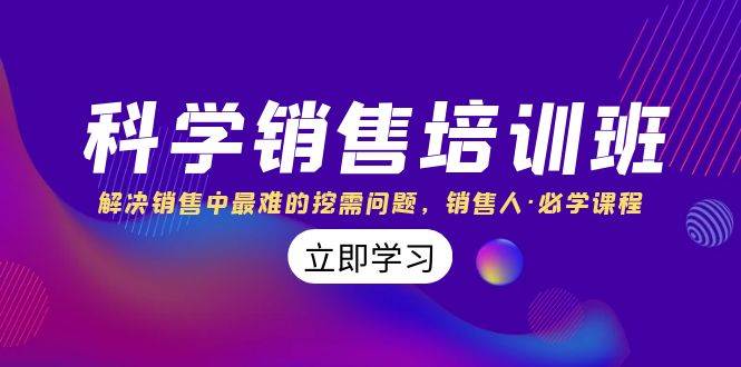 科学销售培训班：解决销售中最难的挖需问题，销售人·必学课程（11节课）71快客-网赚-兼职-视频代发71快客网