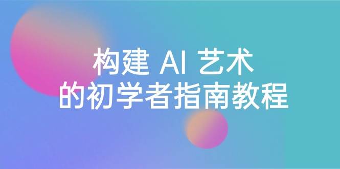Stable Diffusion 101：构建 AI 艺术的初学者指南教程-16节课-中英字幕71快客-网赚-兼职-视频代发71快客网