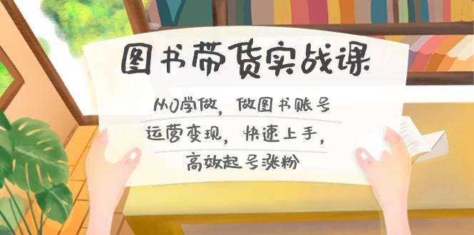 图书带货实战课2.0，从0学做，做图书账号运营变现，快速上手，高效起号涨粉71快客-网赚-兼职-视频代发71快客网